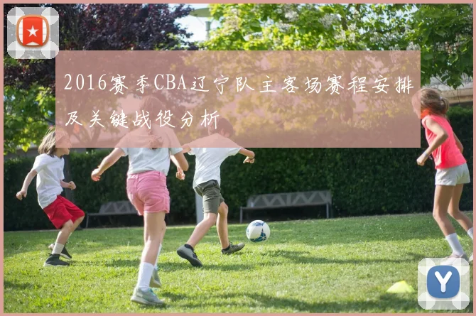 2016赛季CBA辽宁队主客场赛程安排及关键战役分析